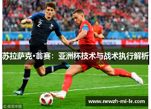 苏拉萨克·翁赛:亚洲杯技术与战术执行解析 苏拉萨克·翁赛:亚洲杯技术与战术执行解析
