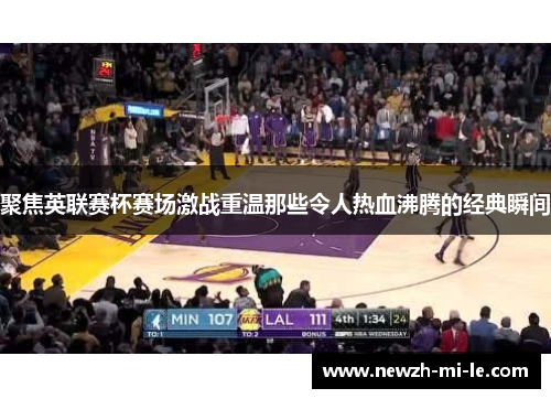 聚焦英联赛杯赛场激战重温那些令人热血沸腾的经典瞬间