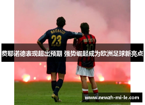 费耶诺德表现超出预期 强势崛起成为欧洲足球新亮点