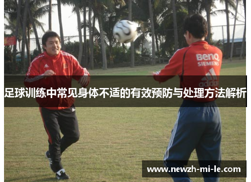 足球训练中常见身体不适的有效预防与处理方法解析