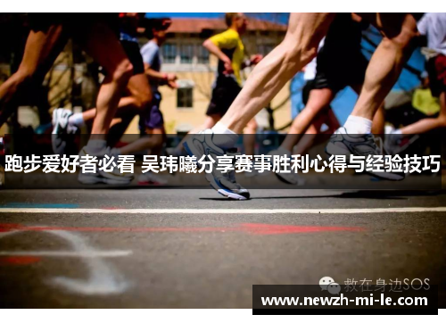 跑步爱好者必看 吴玮曦分享赛事胜利心得与经验技巧