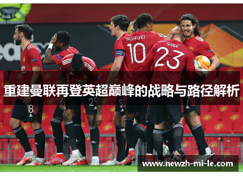 重建曼联再登英超巅峰的战略与路径解析