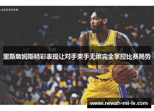 里斯詹姆斯精彩表现让对手束手无策完全掌控比赛局势