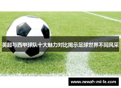 英超与西甲球队十大魅力对比揭示足球世界不同风采