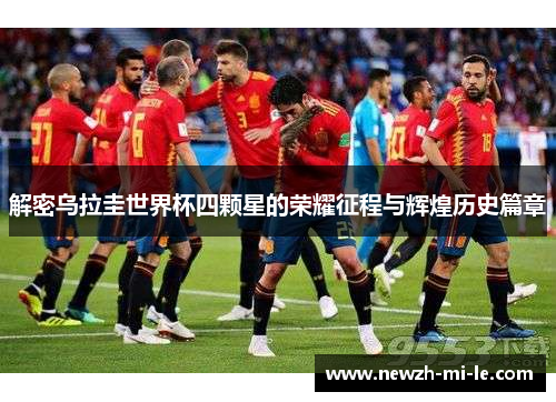 解密乌拉圭世界杯四颗星的荣耀征程与辉煌历史篇章 解密乌拉圭世界杯四颗星的荣耀征程与辉煌历史篇章
