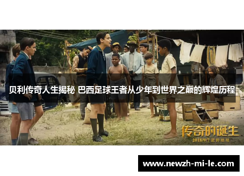 贝利传奇人生揭秘 巴西足球王者从少年到世界之巅的辉煌历程 贝利传奇人生揭秘 巴西足球王者从少年到世界之巅的辉煌历程