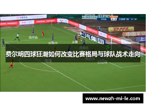 费尔明四球狂潮如何改变比赛格局与球队战术走向 费尔明四球狂潮如何改变比赛格局与球队战术走向