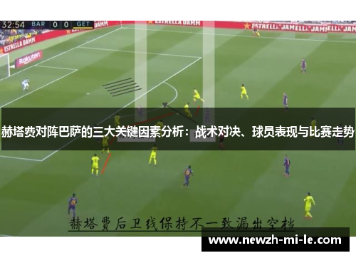 赫塔费对阵巴萨的三大关键因素分析：战术对决、球员表现与比赛走势