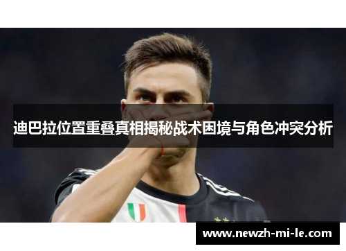 迪巴拉位置重叠真相揭秘战术困境与角色冲突分析