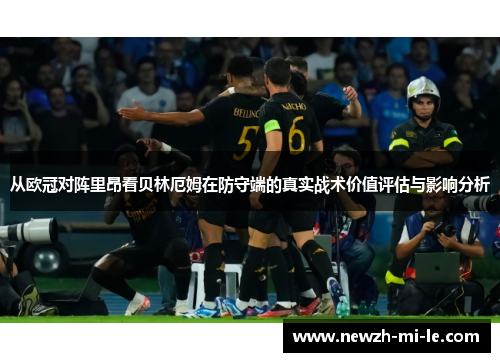 从欧冠对阵里昂看贝林厄姆在防守端的真实战术价值评估与影响分析
