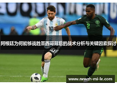 阿根廷为何能够战胜墨西哥背后的战术分析与关键因素探讨