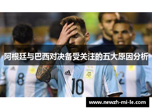 阿根廷与巴西对决备受关注的五大原因分析