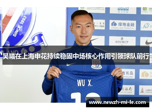 吴曦在上海申花持续稳固中场核心作用引领球队前行