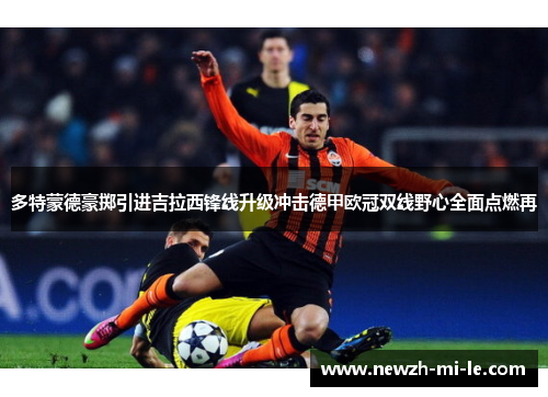 多特蒙德豪掷引进吉拉西锋线升级冲击德甲欧冠双线野心全面点燃再
