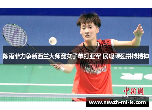 陈雨菲力争新西兰大师赛女子单打亚军 展现顽强拼搏精神