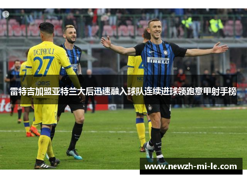 雷特吉加盟亚特兰大后迅速融入球队连续进球领跑意甲射手榜