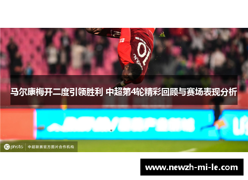 马尔康梅开二度引领胜利 中超第4轮精彩回顾与赛场表现分析