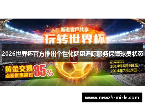 2026世界杯官方推出个性化健康追踪服务保障球员状态