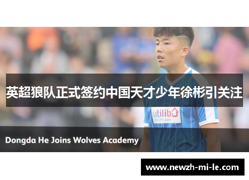 英超狼队正式签约中国天才少年徐彬引关注 英超狼队正式签约中国天才少年徐彬引关注
