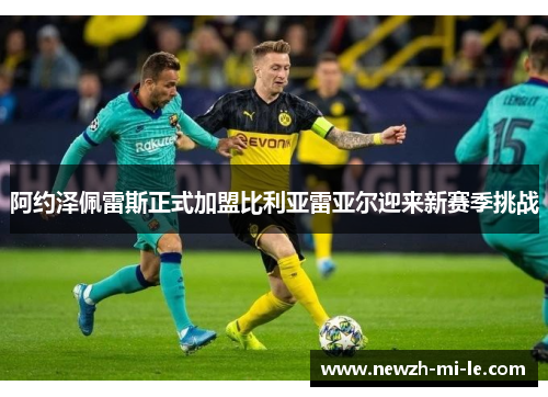 阿约泽佩雷斯正式加盟比利亚雷亚尔迎来新赛季挑战 阿约泽佩雷斯正式加盟比利亚雷亚尔迎来新赛季挑战